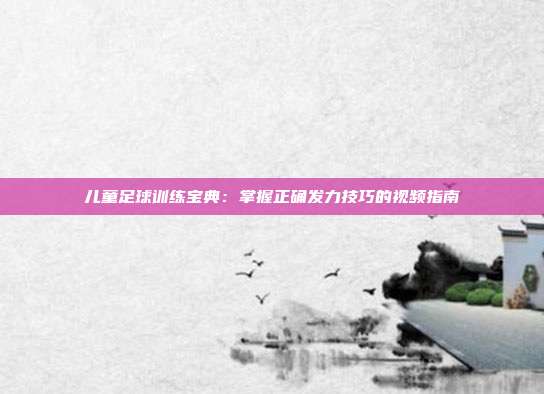 儿童足球训练宝典：掌握正确发力技巧的视频指南